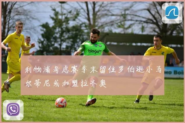 利物浦考虑赛季末留住罗伯逊小马尔蒂尼或加盟拉齐奥