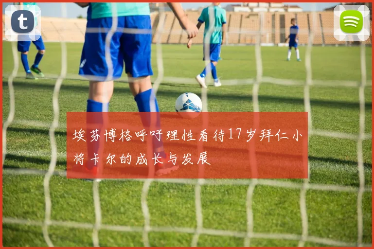 埃芬博格呼吁理性看待17岁拜仁小将卡尔的成长与发展