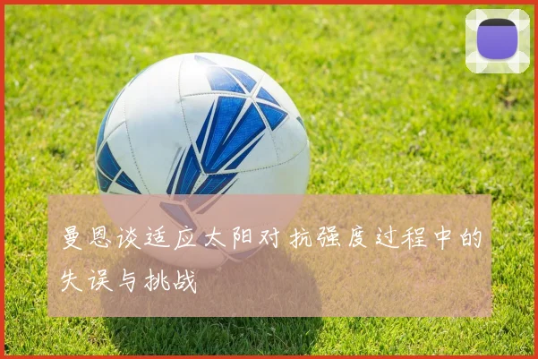 曼恩谈适应太阳对抗强度过程中的失误与挑战