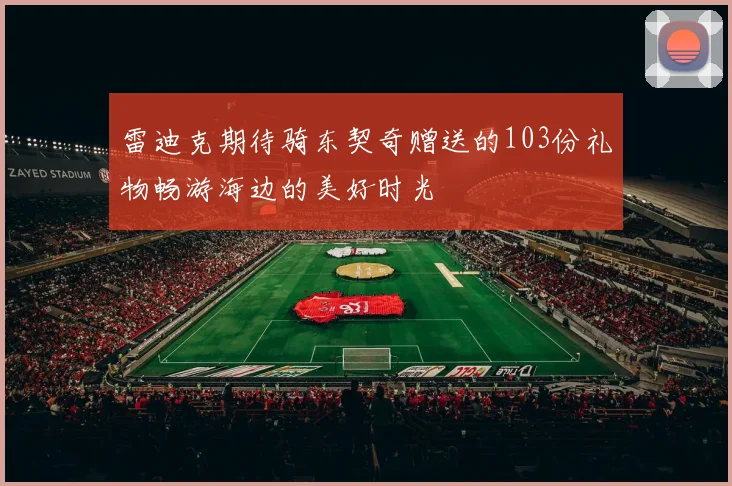 雷迪克期待骑东契奇赠送的103份礼物畅游海边的美好时光