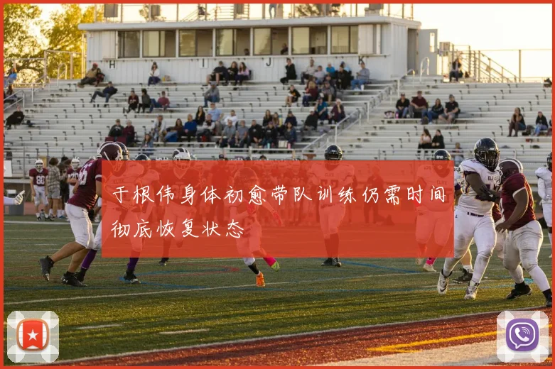 于根伟身体初愈带队训练仍需时间彻底恢复状态