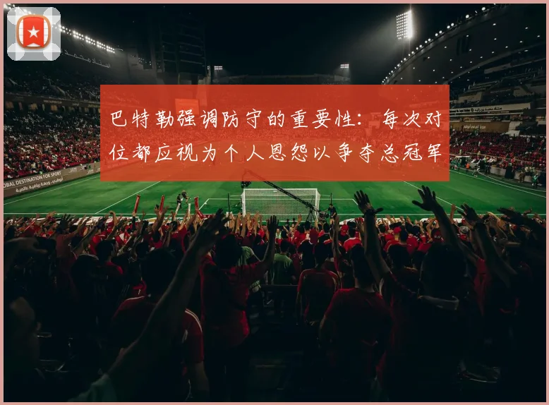 巴特勒强调防守的重要性：每次对位都应视为个人恩怨以争夺总冠军