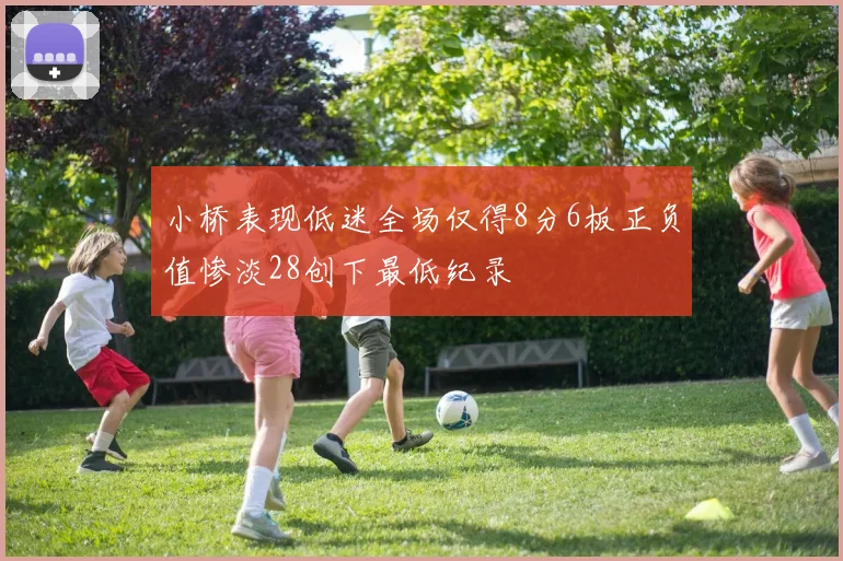 小桥表现低迷全场仅得8分6板正负值惨淡28创下最低纪录