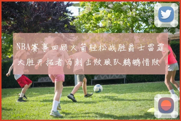 NBA赛事回顾火箭轻松战胜爵士雷霆大胜开拓者马刺击败狼队鹈鹕惜败湖人
