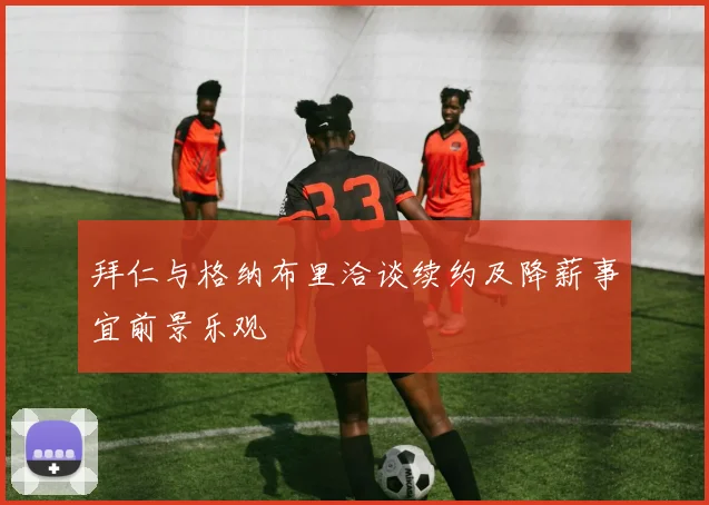 拜仁与格纳布里洽谈续约及降薪事宜前景乐观